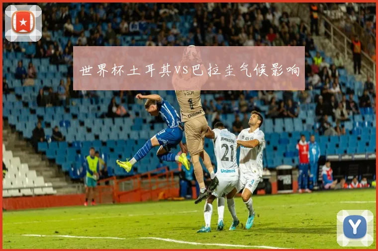 世界杯土耳其vs巴拉圭气候影响