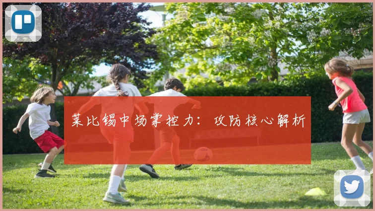 莱比锡中场掌控力:攻防核心解析