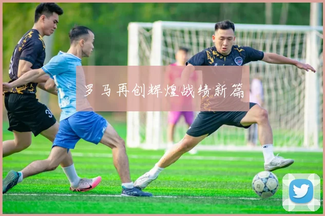 罗马再创辉煌战绩新篇