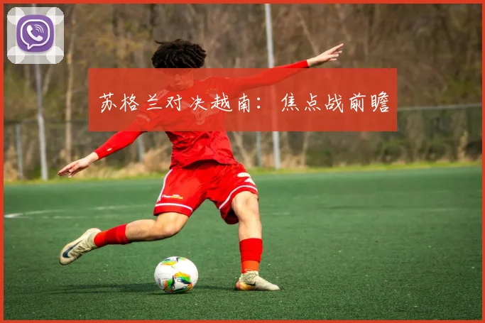 苏格兰对决越南:焦点战前瞻