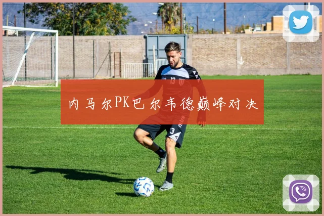 内马尔PK巴尔韦德巅峰对决