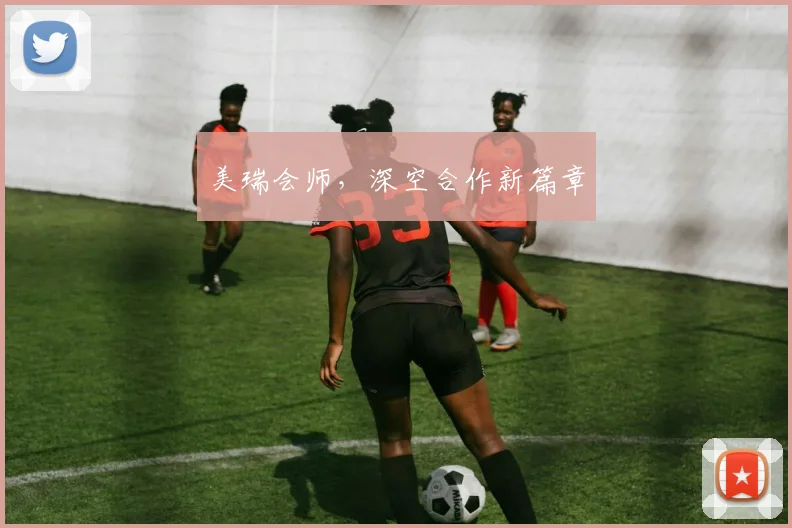 美瑞会师，深空合作新篇章