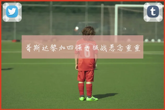 哥斯达黎加四强晋级战悬念重重