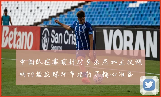 中国队在赛前针对多米尼加主攻佩纳的接发球环节进行了精心准备