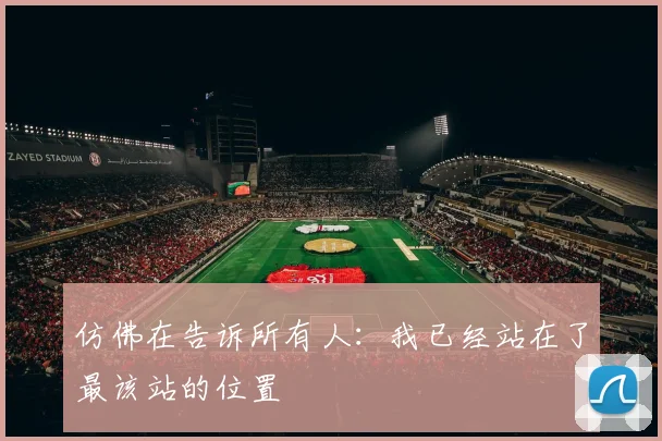 仿佛在告诉所有人:我已经站在了最该站的位置