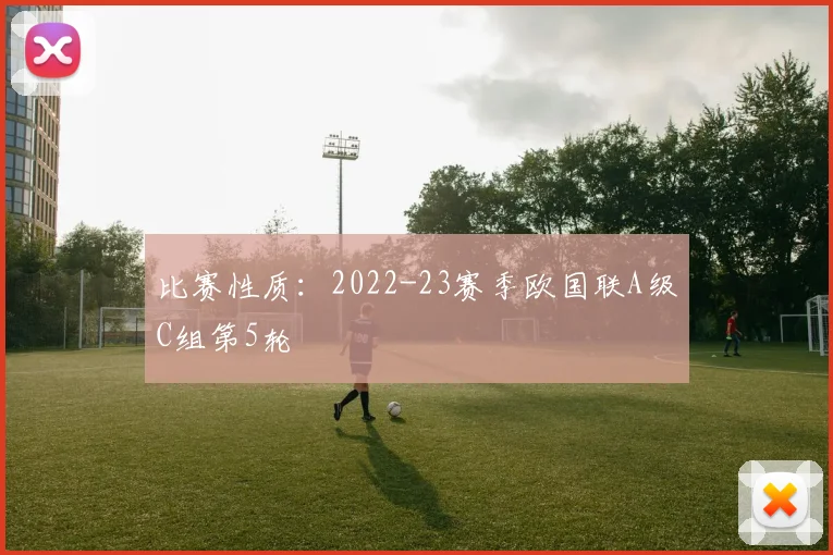 比赛性质:2022-23赛季欧国联A级C组第5轮