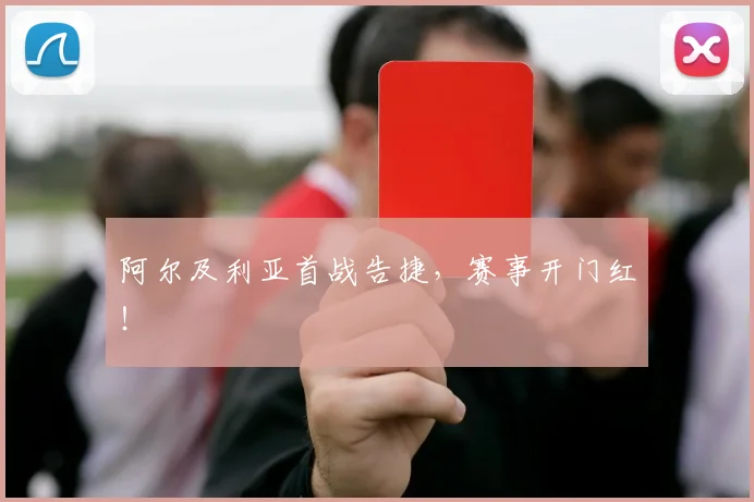 阿尔及利亚首战告捷，赛事开门红！