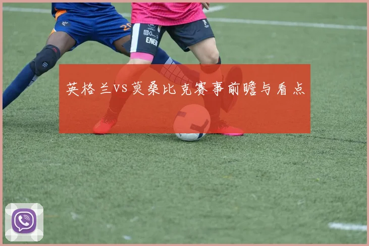 英格兰vs莫桑比克赛事前瞻与看点