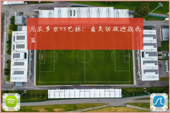 厄瓜多尔vs巴林：南美劲旅迎战西亚