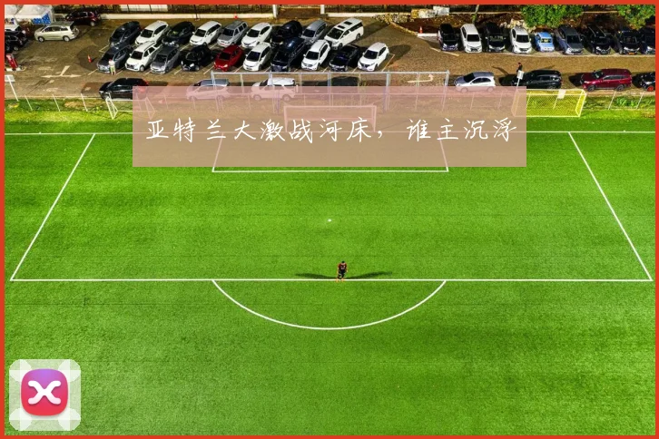 亚特兰大激战河床,谁主沉浮