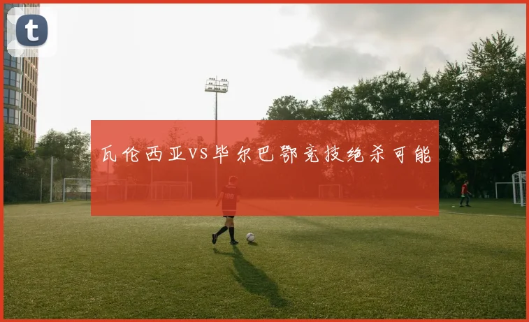 瓦伦西亚vs毕尔巴鄂竞技绝杀可能