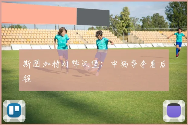斯图加特对阵汉堡:中场争夺看后程