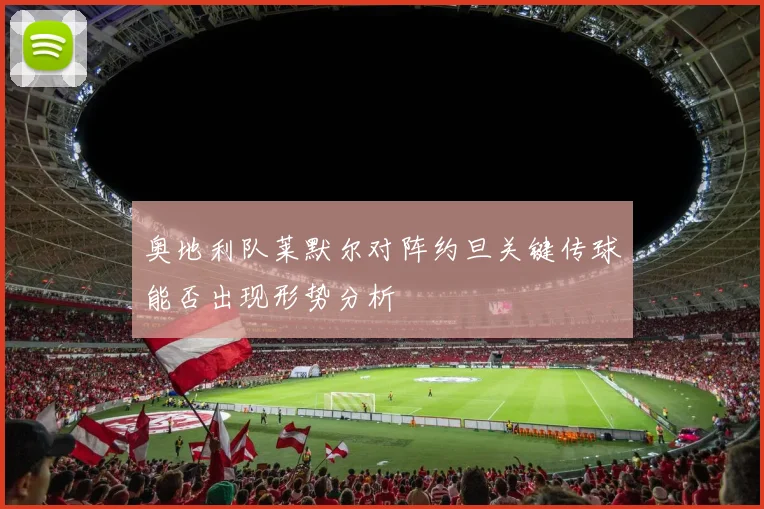 奥地利队莱默尔对阵约旦关键传球能否出现形势分析