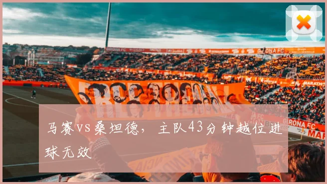 马赛vs桑坦德，主队43分钟越位进球无效
