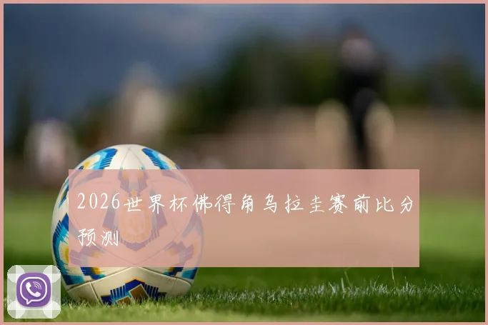 2026世界杯佛得角乌拉圭赛前比分预测