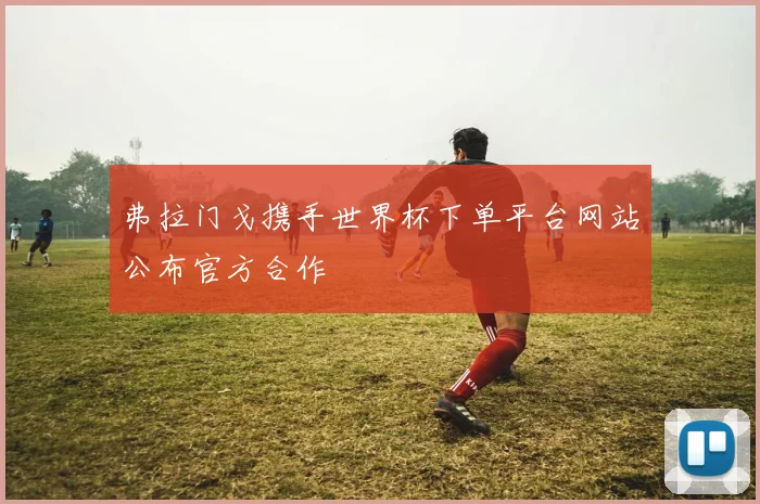 弗拉门戈携手世界杯下单平台网站公布官方合作