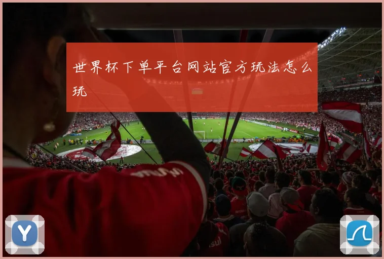 世界杯下单平台网站官方玩法怎么玩