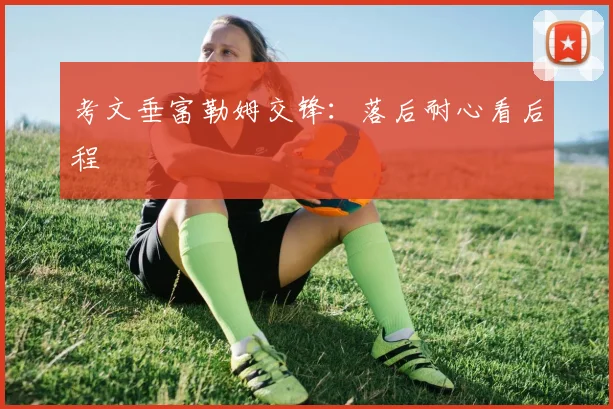 考文垂富勒姆交锋:落后耐心看后程