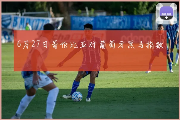 6月27日哥伦比亚对葡萄牙黑马指数