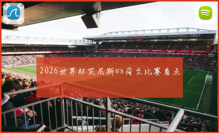 2026世界杯突尼斯vs荷兰比赛看点