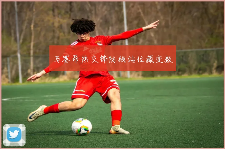 马赛昂热交锋防线站位藏变数