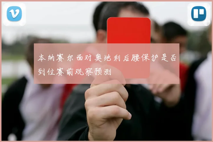 本纳赛尔面对奥地利后腰保护是否到位赛前观察预测