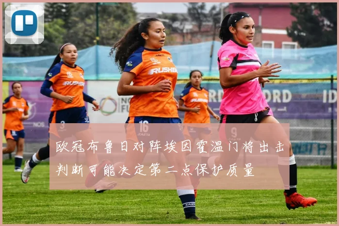 欧冠布鲁日对阵埃因霍温门将出击判断可能决定第二点保护质量