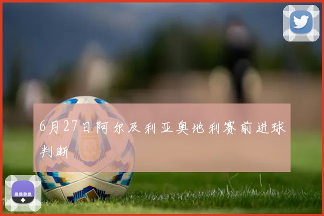 6月27日阿尔及利亚奥地利赛前进球判断
