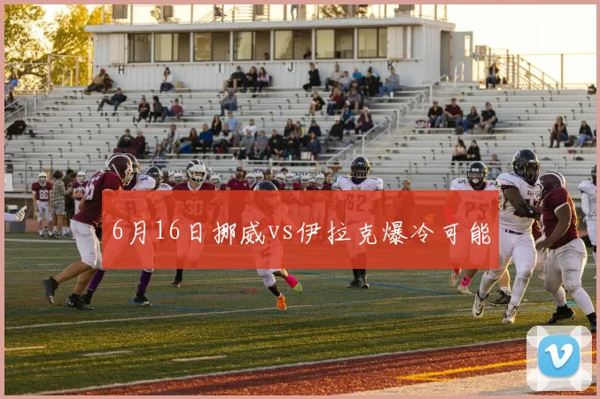6月16日挪威vs伊拉克爆冷可能