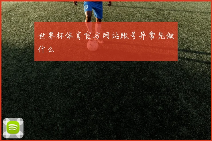 世界杯体育官方网站账号异常先做什么