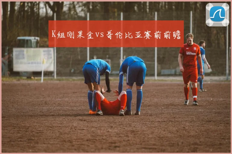 K组刚果金vs哥伦比亚赛前前瞻